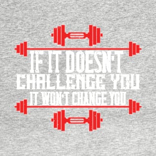 If it doesn't challenge you it won't change you T-Shirt